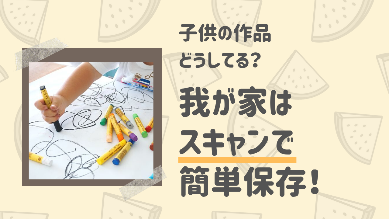 子供の作品はスキャンで保存